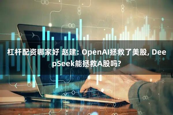 杠杆配资哪家好 赵建: OpenAI拯救了美股, DeepSeek能拯救A股吗?