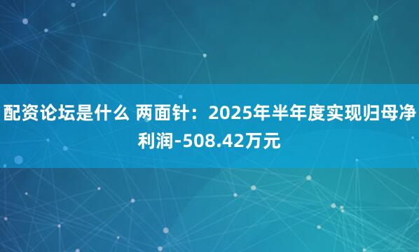 配资论坛是什么 两面针：2025年半年度实现归母净利润-508.42万元