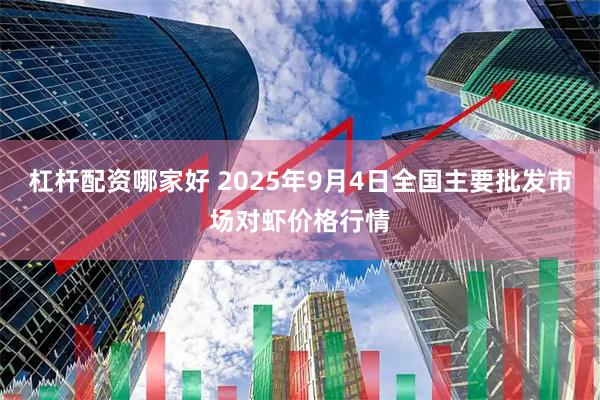 杠杆配资哪家好 2025年9月4日全国主要批发市场对虾价格行情