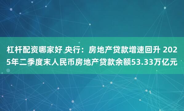 杠杆配资哪家好 央行：房地产贷款增速回升 2025年二季度末人民币房地产贷款余额53.33万亿元