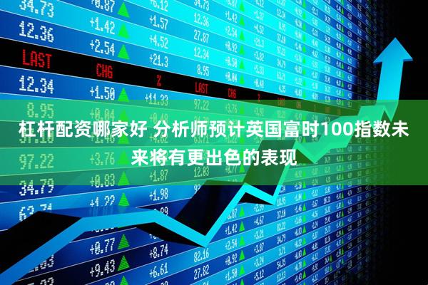 杠杆配资哪家好 分析师预计英国富时100指数未来将有更出色的表现