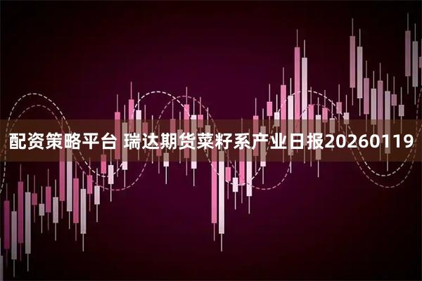 配资策略平台 瑞达期货菜籽系产业日报20260119