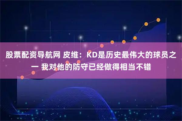 股票配资导航网 皮维：KD是历史最伟大的球员之一 我对他的防守已经做得相当不错