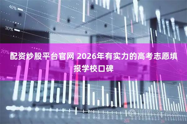 配资炒股平台官网 2026年有实力的高考志愿填报学校口碑