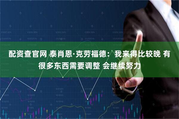 配资查官网 泰肖恩·克劳福德：我来得比较晚 有很多东西需要调整 会继续努力
