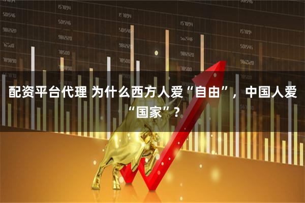 配资平台代理 为什么西方人爱“自由”，中国人爱“国家”？