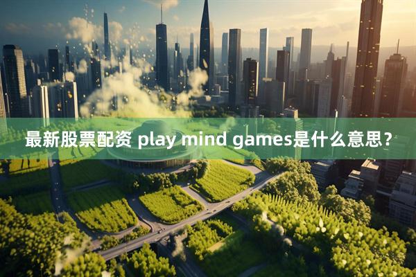 最新股票配资 play mind games是什么意思？