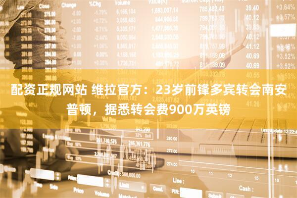 配资正规网站 维拉官方：23岁前锋多宾转会南安普顿，据悉转会费900万英镑