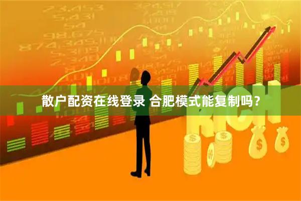 散户配资在线登录 合肥模式能复制吗？